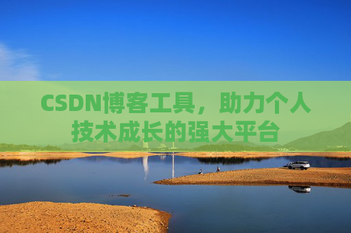 CSDN博客工具，助力个人技术成长的强大平台